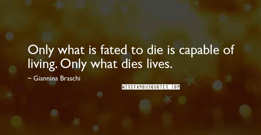 Giannina Braschi Quotes: Only what is fated to die is capable of living. Only what dies lives.