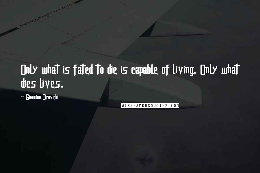 Giannina Braschi Quotes: Only what is fated to die is capable of living. Only what dies lives.
