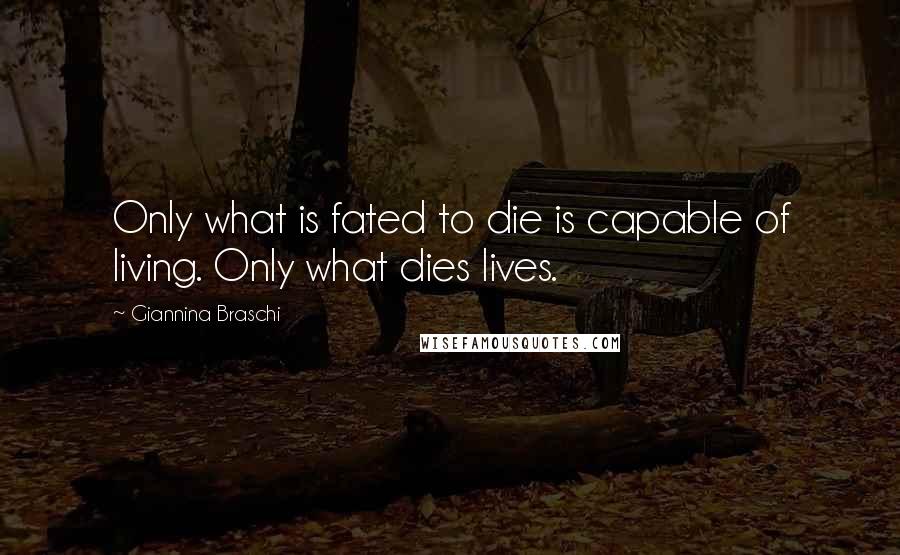 Giannina Braschi Quotes: Only what is fated to die is capable of living. Only what dies lives.