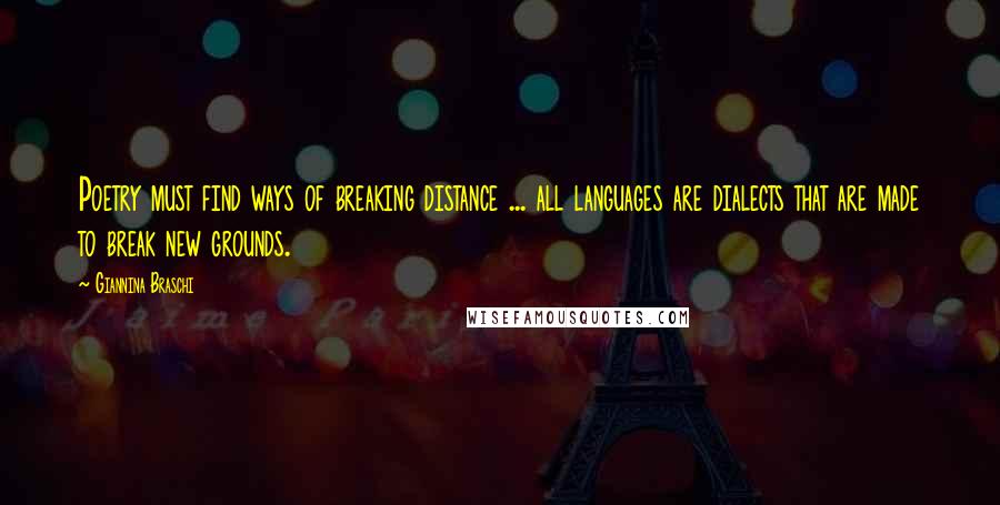 Giannina Braschi Quotes: Poetry must find ways of breaking distance ... all languages are dialects that are made to break new grounds.