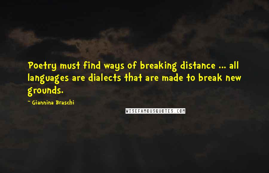 Giannina Braschi Quotes: Poetry must find ways of breaking distance ... all languages are dialects that are made to break new grounds.