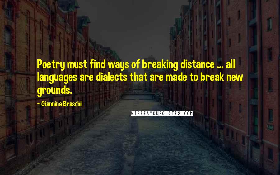 Giannina Braschi Quotes: Poetry must find ways of breaking distance ... all languages are dialects that are made to break new grounds.