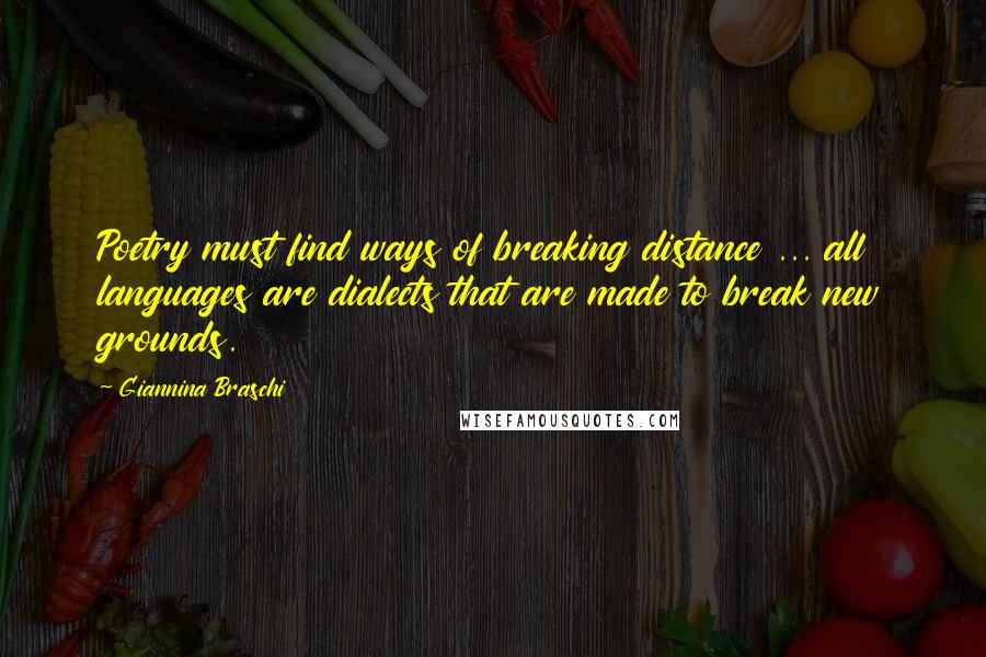 Giannina Braschi Quotes: Poetry must find ways of breaking distance ... all languages are dialects that are made to break new grounds.
