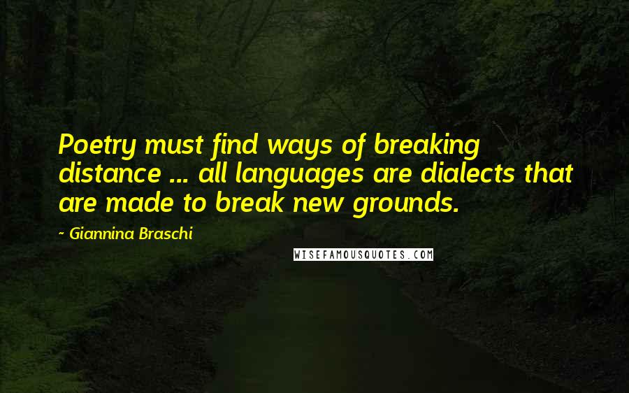 Giannina Braschi Quotes: Poetry must find ways of breaking distance ... all languages are dialects that are made to break new grounds.