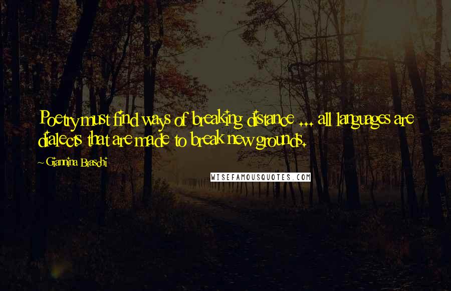 Giannina Braschi Quotes: Poetry must find ways of breaking distance ... all languages are dialects that are made to break new grounds.