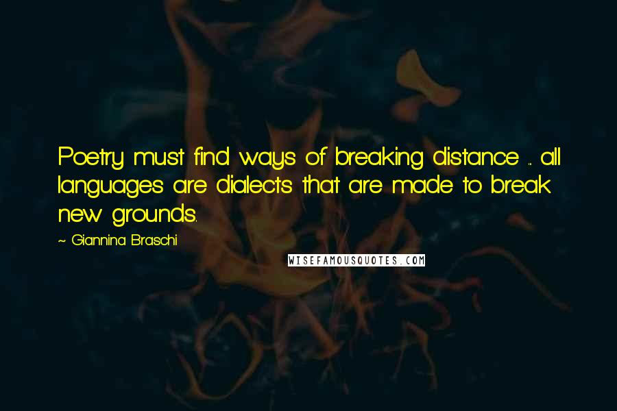 Giannina Braschi Quotes: Poetry must find ways of breaking distance ... all languages are dialects that are made to break new grounds.