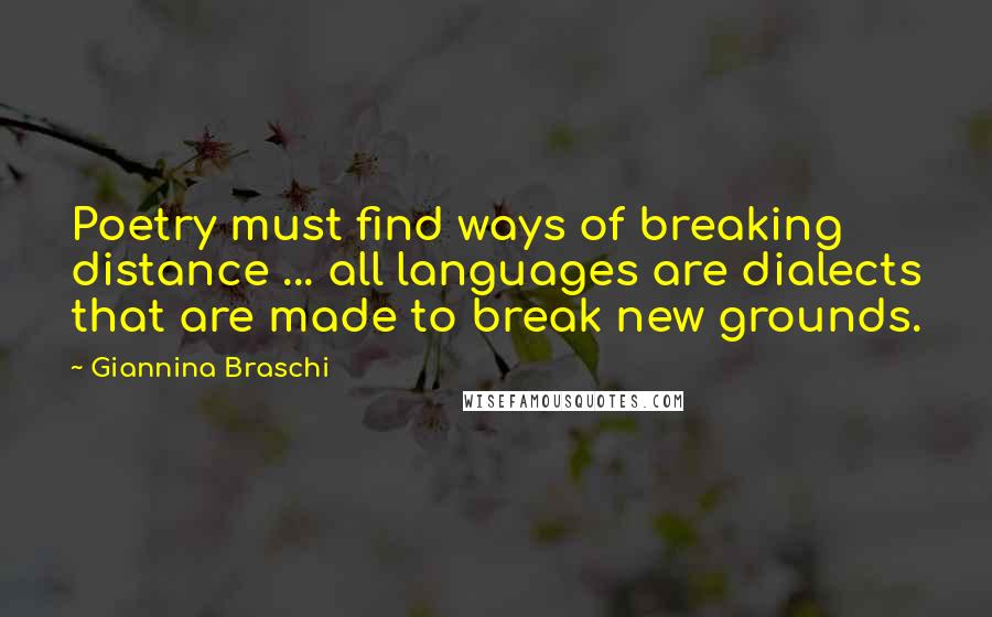 Giannina Braschi Quotes: Poetry must find ways of breaking distance ... all languages are dialects that are made to break new grounds.