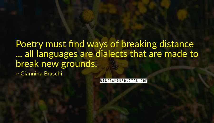 Giannina Braschi Quotes: Poetry must find ways of breaking distance ... all languages are dialects that are made to break new grounds.
