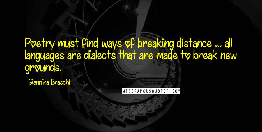 Giannina Braschi Quotes: Poetry must find ways of breaking distance ... all languages are dialects that are made to break new grounds.