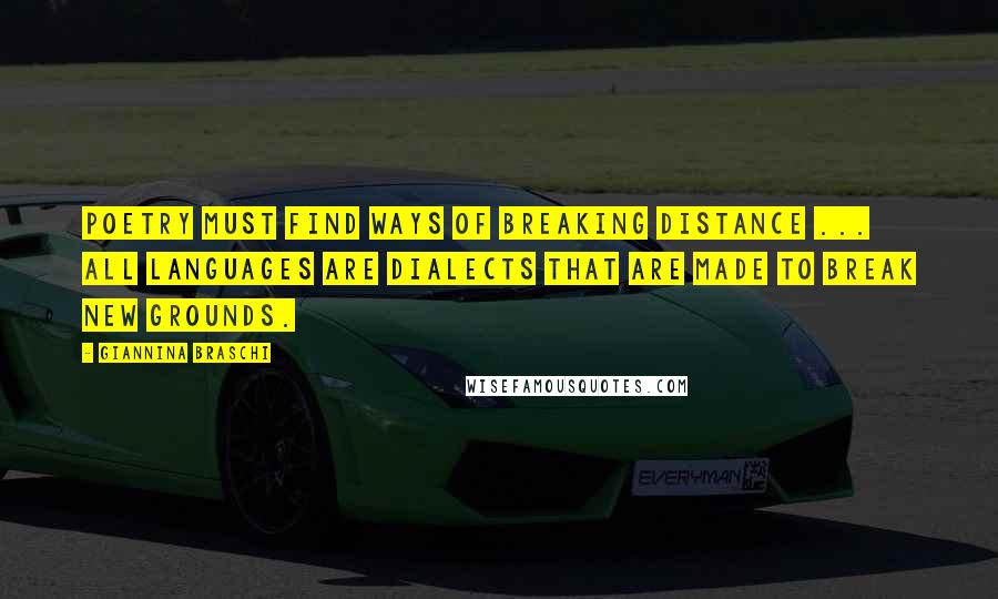 Giannina Braschi Quotes: Poetry must find ways of breaking distance ... all languages are dialects that are made to break new grounds.