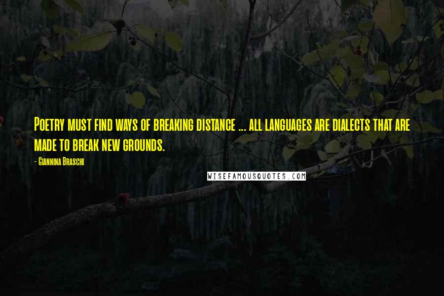 Giannina Braschi Quotes: Poetry must find ways of breaking distance ... all languages are dialects that are made to break new grounds.
