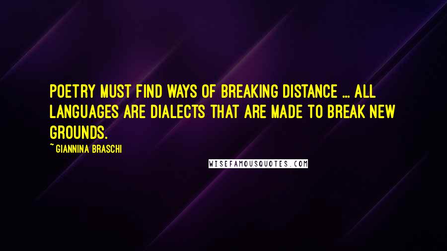 Giannina Braschi Quotes: Poetry must find ways of breaking distance ... all languages are dialects that are made to break new grounds.