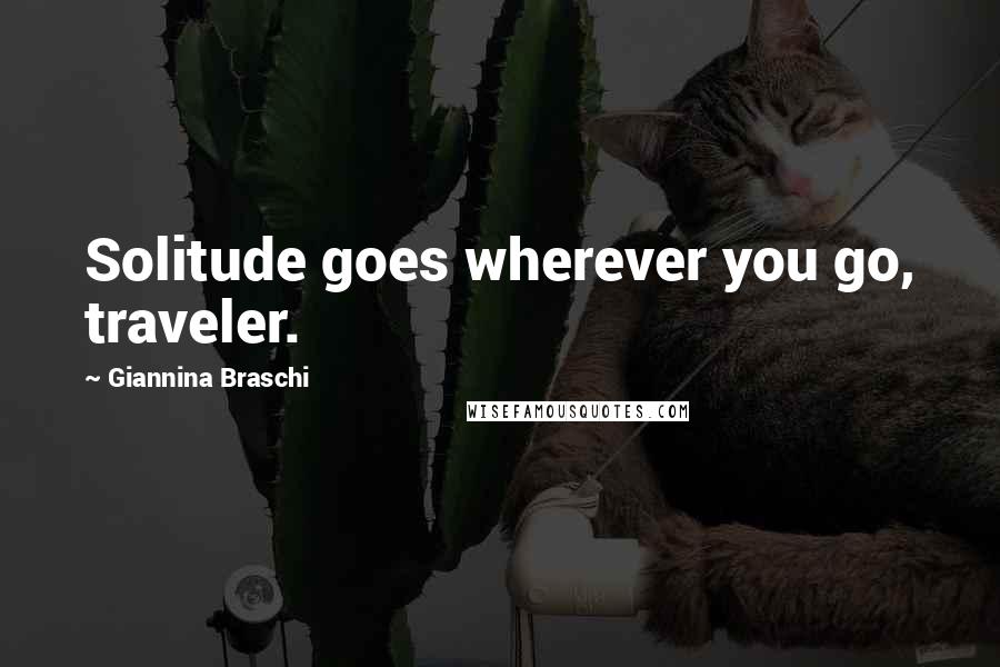 Giannina Braschi Quotes: Solitude goes wherever you go, traveler.
