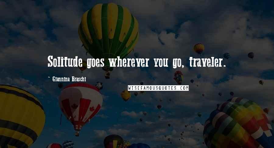 Giannina Braschi Quotes: Solitude goes wherever you go, traveler.