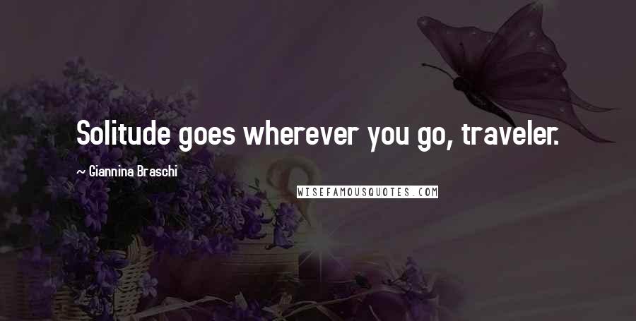Giannina Braschi Quotes: Solitude goes wherever you go, traveler.