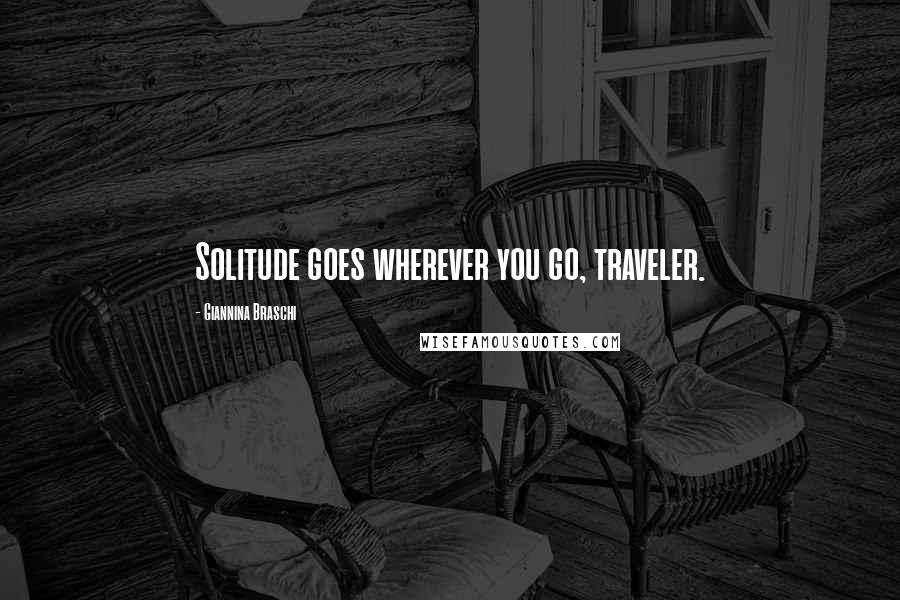 Giannina Braschi Quotes: Solitude goes wherever you go, traveler.
