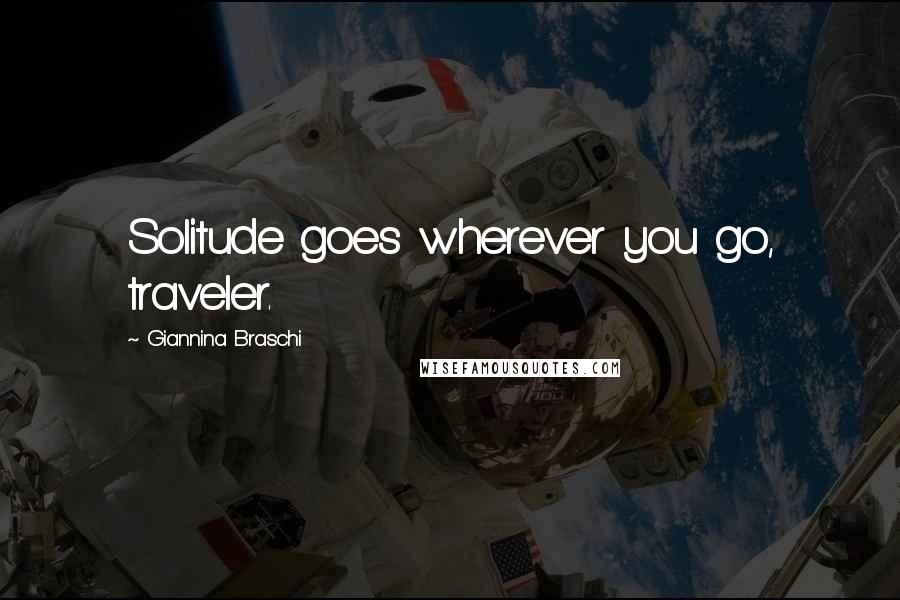 Giannina Braschi Quotes: Solitude goes wherever you go, traveler.
