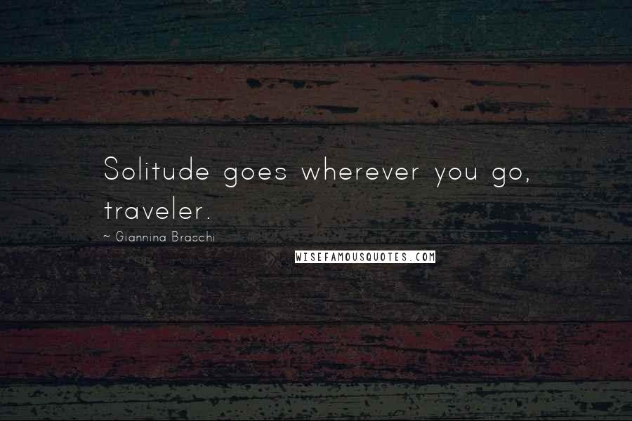 Giannina Braschi Quotes: Solitude goes wherever you go, traveler.