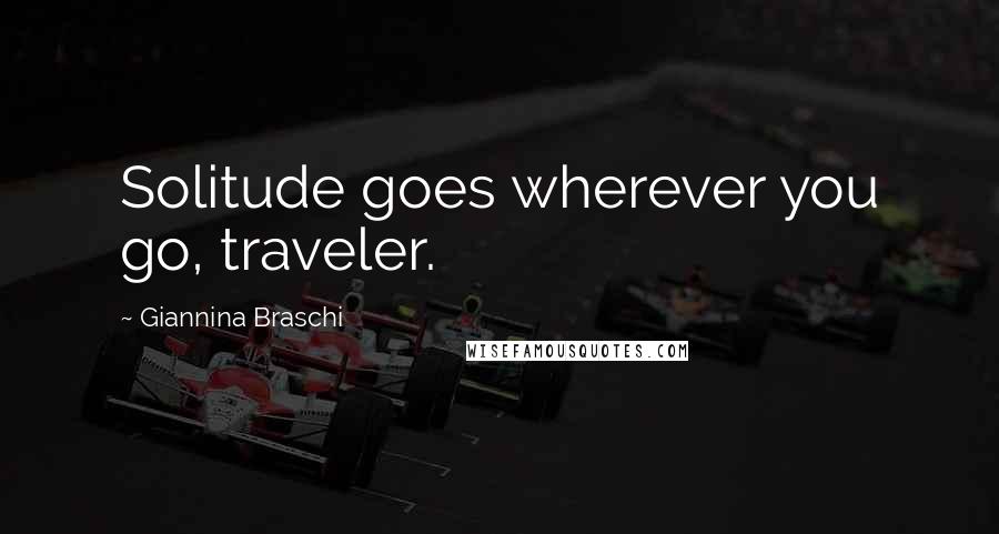 Giannina Braschi Quotes: Solitude goes wherever you go, traveler.