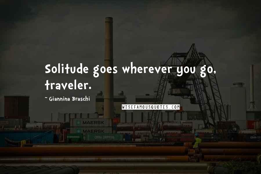 Giannina Braschi Quotes: Solitude goes wherever you go, traveler.