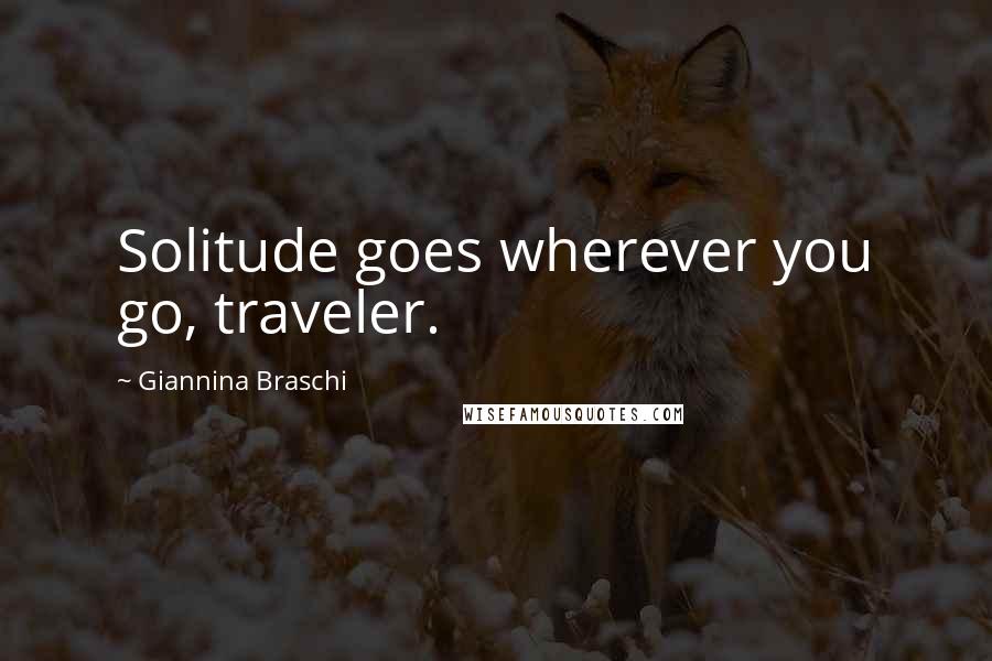 Giannina Braschi Quotes: Solitude goes wherever you go, traveler.