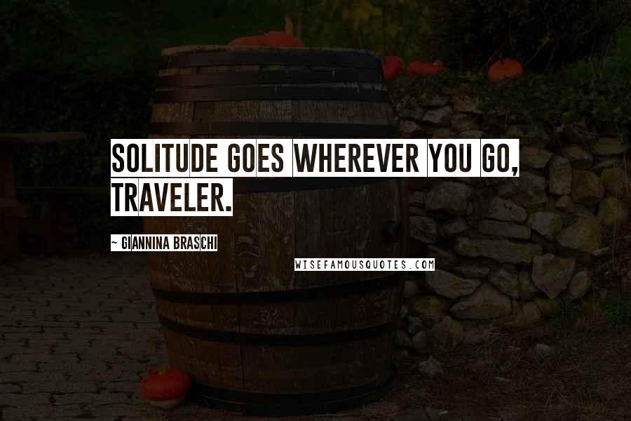Giannina Braschi Quotes: Solitude goes wherever you go, traveler.