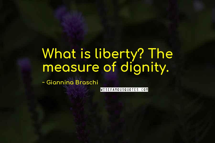 Giannina Braschi Quotes: What is liberty? The measure of dignity.