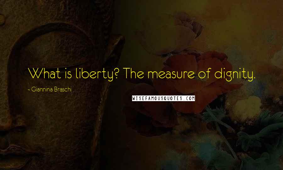 Giannina Braschi Quotes: What is liberty? The measure of dignity.