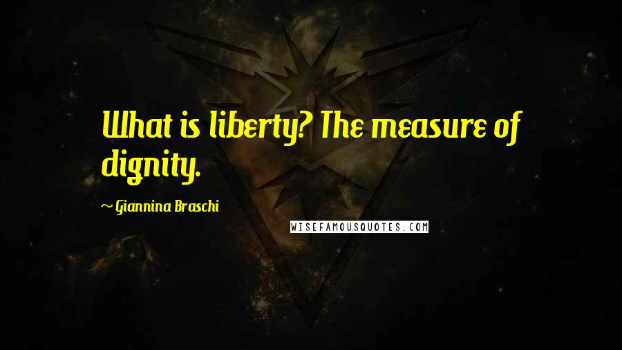 Giannina Braschi Quotes: What is liberty? The measure of dignity.