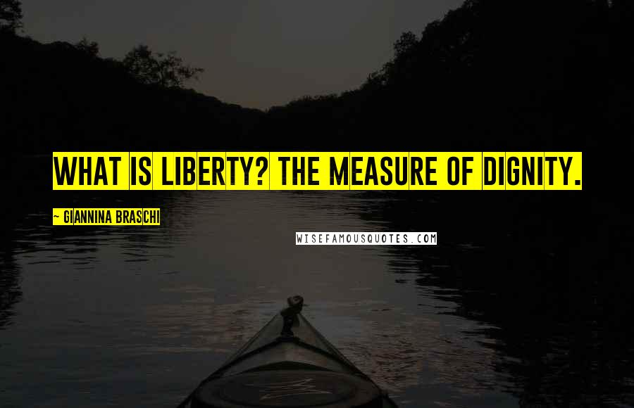 Giannina Braschi Quotes: What is liberty? The measure of dignity.