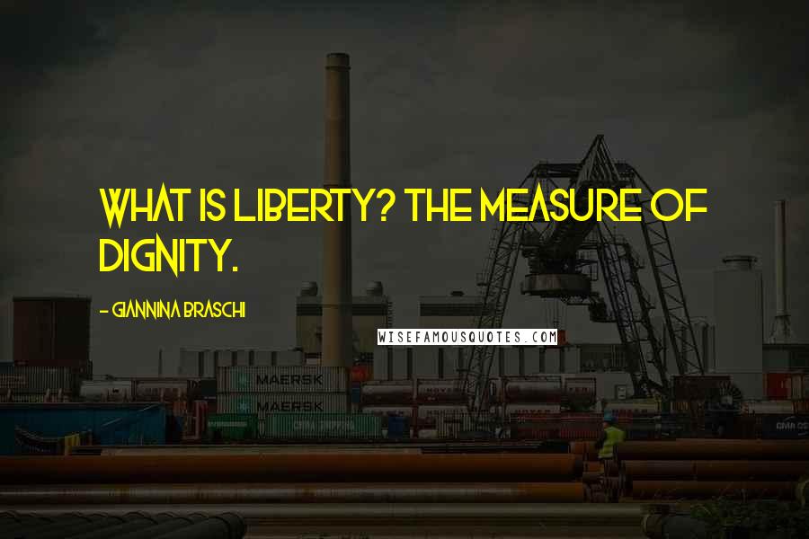 Giannina Braschi Quotes: What is liberty? The measure of dignity.