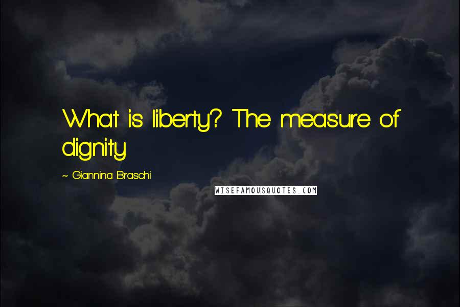 Giannina Braschi Quotes: What is liberty? The measure of dignity.