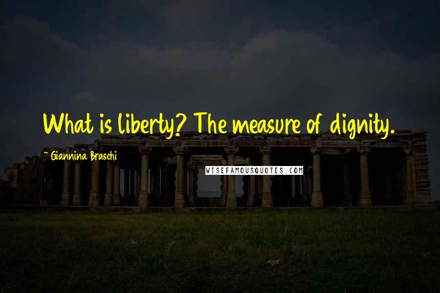 Giannina Braschi Quotes: What is liberty? The measure of dignity.