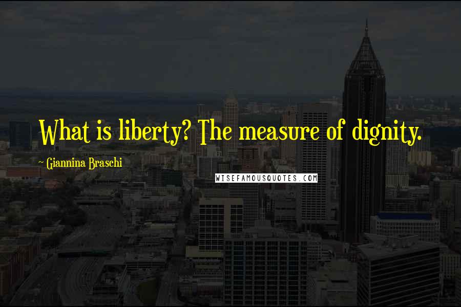 Giannina Braschi Quotes: What is liberty? The measure of dignity.