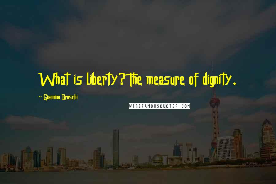 Giannina Braschi Quotes: What is liberty? The measure of dignity.