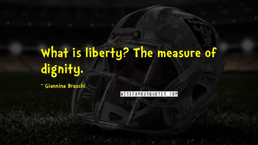 Giannina Braschi Quotes: What is liberty? The measure of dignity.