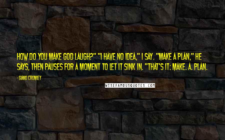Giano Cromley Quotes: How do you make God laugh?" "I have no idea," I say. "Make a plan," he says, then pauses for a moment to let it sink in. "That's it: Make. A. Plan.