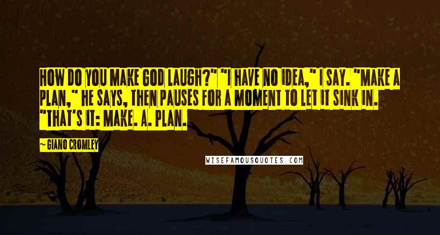 Giano Cromley Quotes: How do you make God laugh?" "I have no idea," I say. "Make a plan," he says, then pauses for a moment to let it sink in. "That's it: Make. A. Plan.