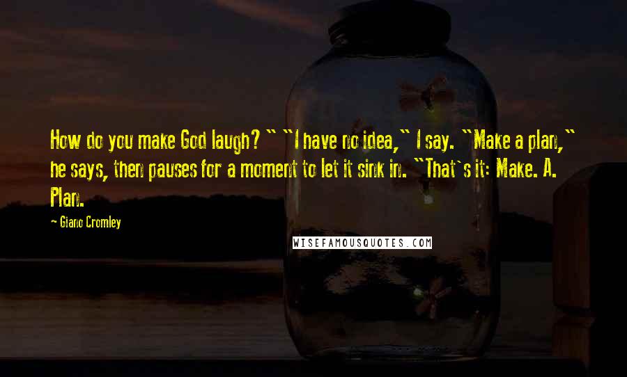 Giano Cromley Quotes: How do you make God laugh?" "I have no idea," I say. "Make a plan," he says, then pauses for a moment to let it sink in. "That's it: Make. A. Plan.