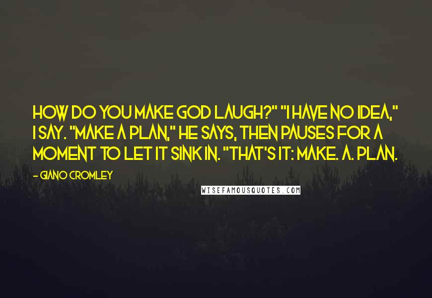 Giano Cromley Quotes: How do you make God laugh?" "I have no idea," I say. "Make a plan," he says, then pauses for a moment to let it sink in. "That's it: Make. A. Plan.