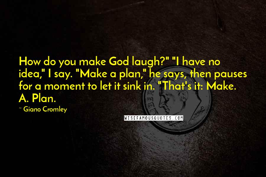 Giano Cromley Quotes: How do you make God laugh?" "I have no idea," I say. "Make a plan," he says, then pauses for a moment to let it sink in. "That's it: Make. A. Plan.