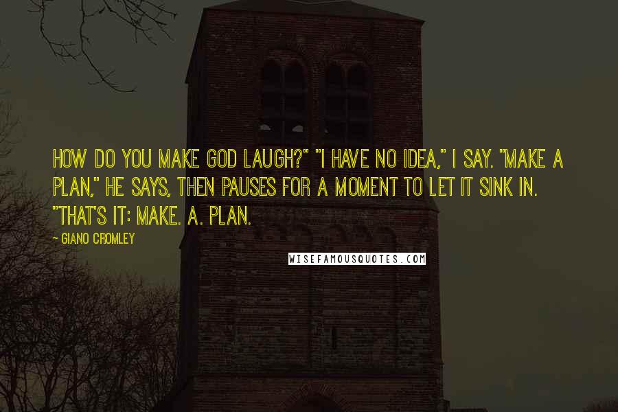 Giano Cromley Quotes: How do you make God laugh?" "I have no idea," I say. "Make a plan," he says, then pauses for a moment to let it sink in. "That's it: Make. A. Plan.