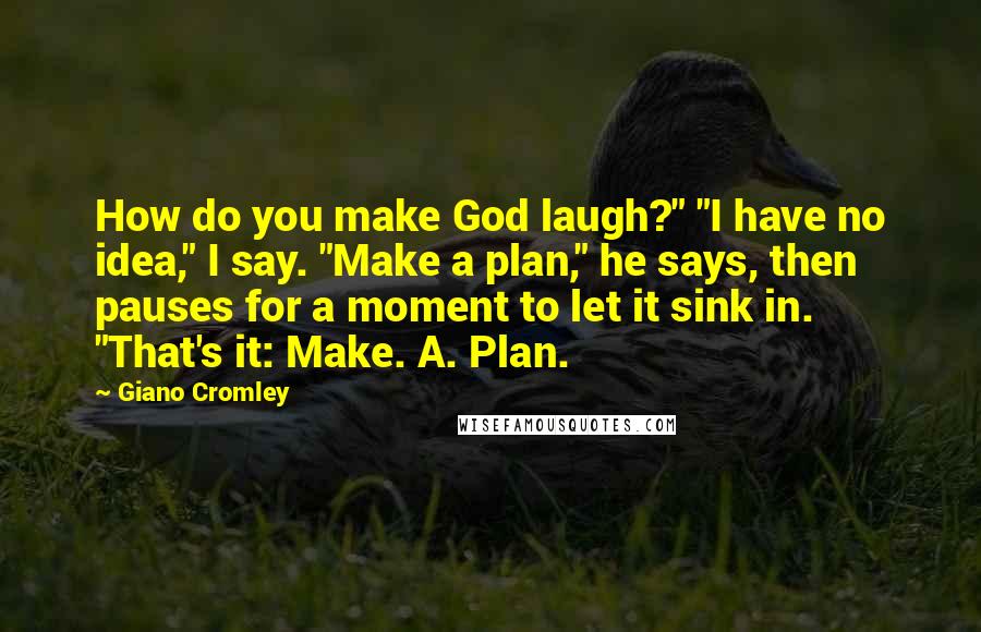 Giano Cromley Quotes: How do you make God laugh?" "I have no idea," I say. "Make a plan," he says, then pauses for a moment to let it sink in. "That's it: Make. A. Plan.