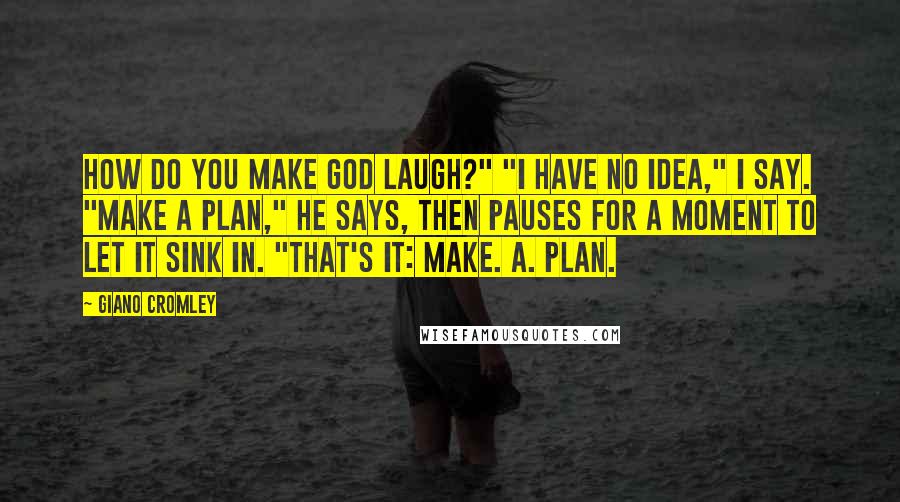 Giano Cromley Quotes: How do you make God laugh?" "I have no idea," I say. "Make a plan," he says, then pauses for a moment to let it sink in. "That's it: Make. A. Plan.