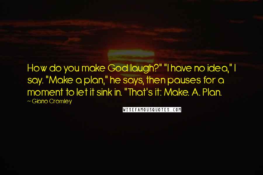Giano Cromley Quotes: How do you make God laugh?" "I have no idea," I say. "Make a plan," he says, then pauses for a moment to let it sink in. "That's it: Make. A. Plan.