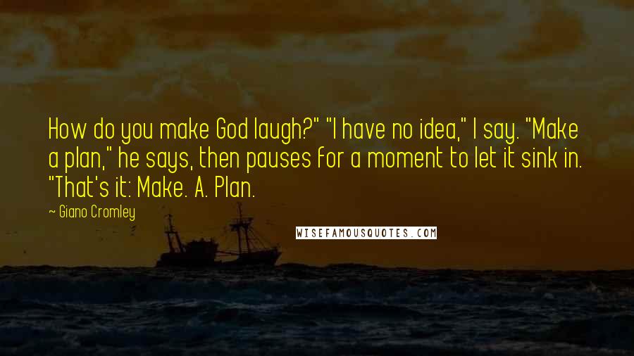 Giano Cromley Quotes: How do you make God laugh?" "I have no idea," I say. "Make a plan," he says, then pauses for a moment to let it sink in. "That's it: Make. A. Plan.