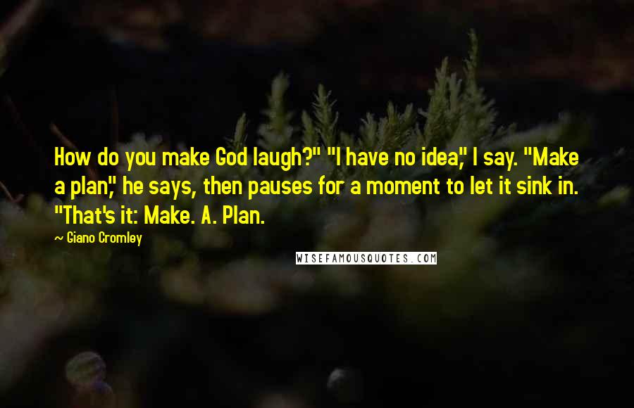 Giano Cromley Quotes: How do you make God laugh?" "I have no idea," I say. "Make a plan," he says, then pauses for a moment to let it sink in. "That's it: Make. A. Plan.