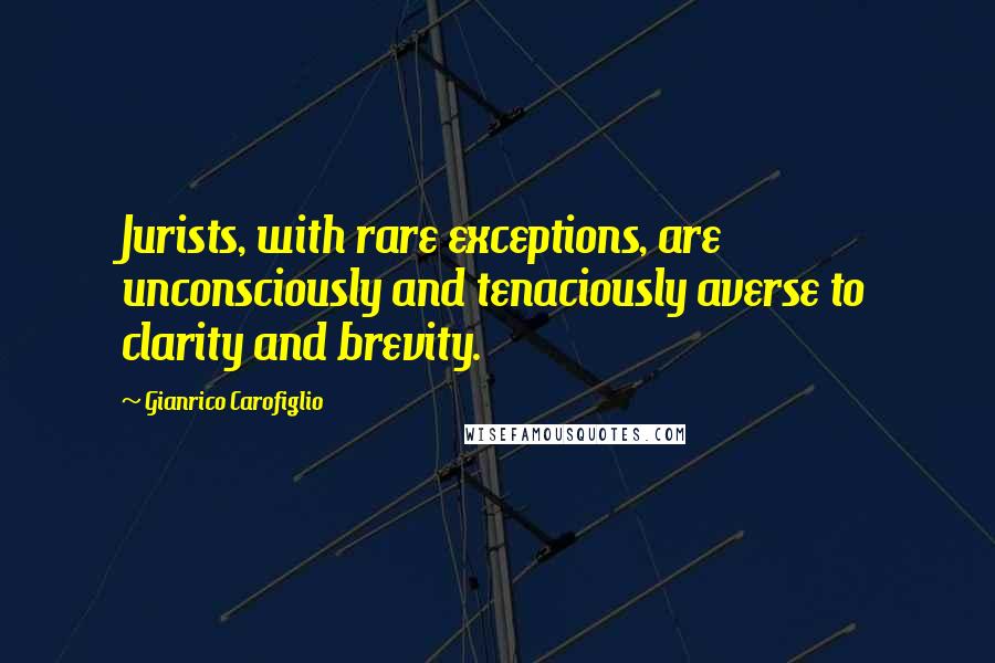 Gianrico Carofiglio Quotes: Jurists, with rare exceptions, are unconsciously and tenaciously averse to clarity and brevity.