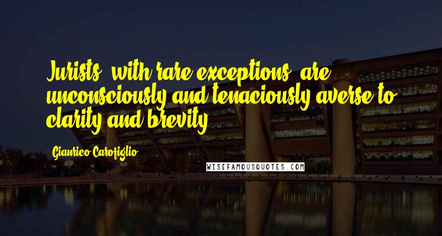 Gianrico Carofiglio Quotes: Jurists, with rare exceptions, are unconsciously and tenaciously averse to clarity and brevity.