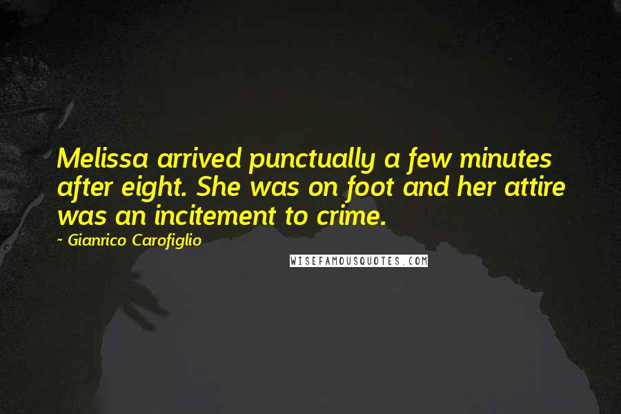 Gianrico Carofiglio Quotes: Melissa arrived punctually a few minutes after eight. She was on foot and her attire was an incitement to crime.